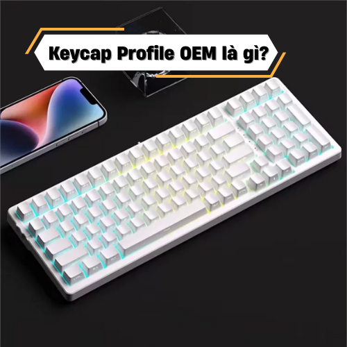 Keycap Profile OEM là gì? Profile OEM so với các loại profile khác